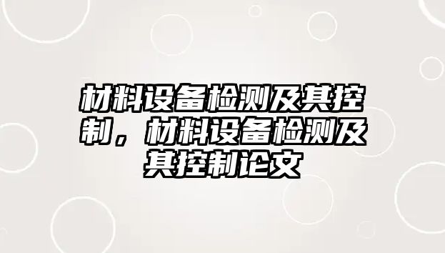 材料設(shè)備檢測及其控制，材料設(shè)備檢測及其控制論文